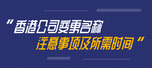 變更香港公司名稱需要多久，有哪些注意事項呢？